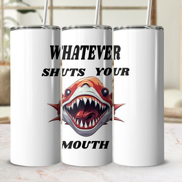 Fun & Sassy Whatever Shuts your Mouth Tumbler